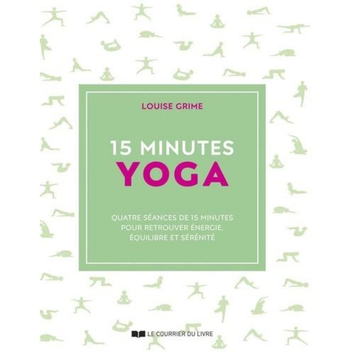 15 MINUTES YOGA. QUATRE SEANCES DE 15 MINUTES POUR RETROUVER ENERGIE, EQUILIBRE ET SERENITE, Grime Louise