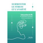 SURMONTER LE STRESS ET L'ANXIETE. GUIDE PRATIQUE DE PNL ET METHODES ASSOCIEES, Lafore Tania