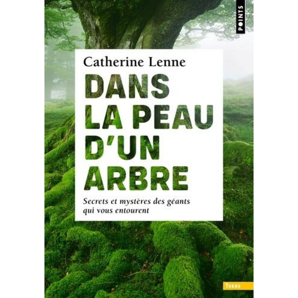 DANS LA PEAU D'UN ARBRE. SECRETS ET MYSTERES DES GEANTS QUI VOUS ENTOURENT, Lenne Catherine