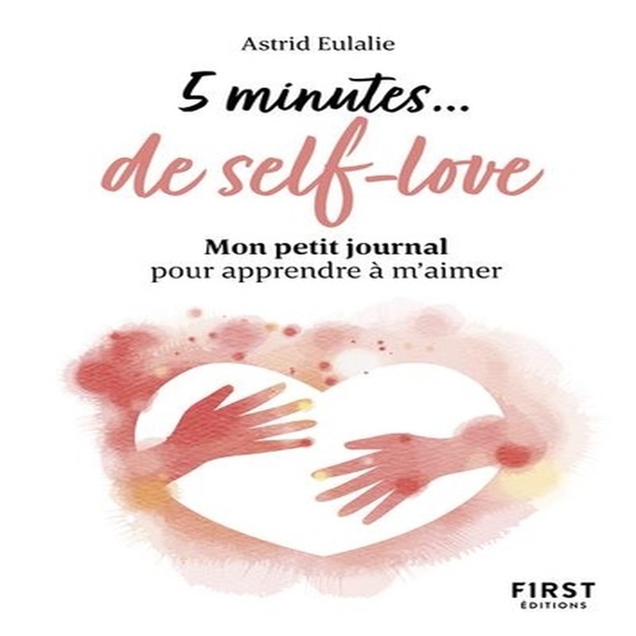  5 MINUTES... DE SELF-LOVE. MON PETIT JOURNAL POUR APPRENDRE A M'AIMER, Eulalie Astrid