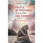 FAUT-IL SE PREPARER A LA FIN DES TEMPS ? ESPERER A LA LUMIERES DE L'EVANGILE, Bonin Charles