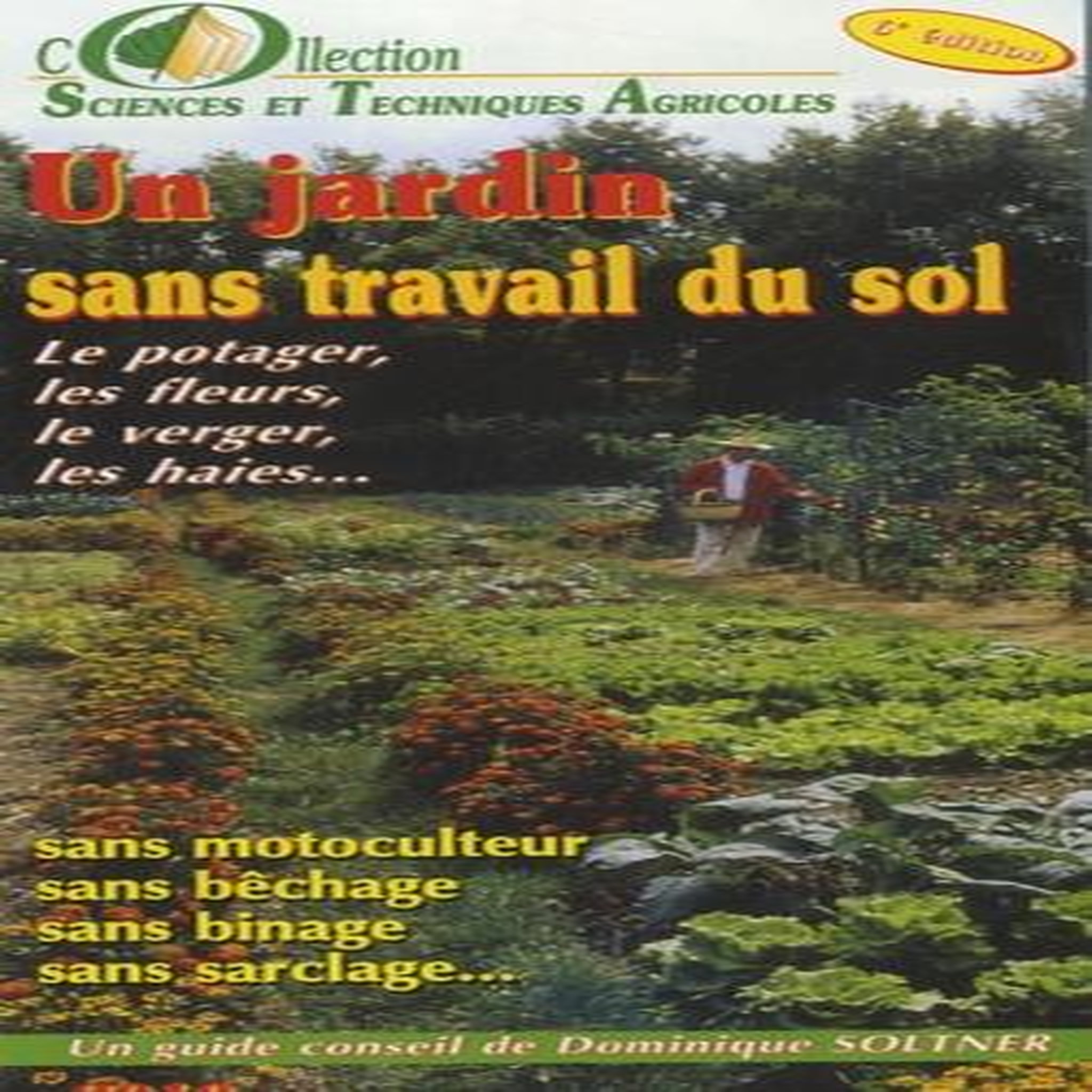 UN JARDIN SANS TRAVAIL DU SOL. LE POTAGER, LES FLEURS, LE VERGER, LES HAIES... 6E EDITION, Soltner Dominique