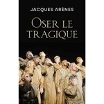 OSER LE TRAGIQUE. SHAKESPEARE, DOSTOIEVSKI ET BERNANOS, NOS BIENVEILLANTS PSYCHANALYSTES..., Arènes Jacques