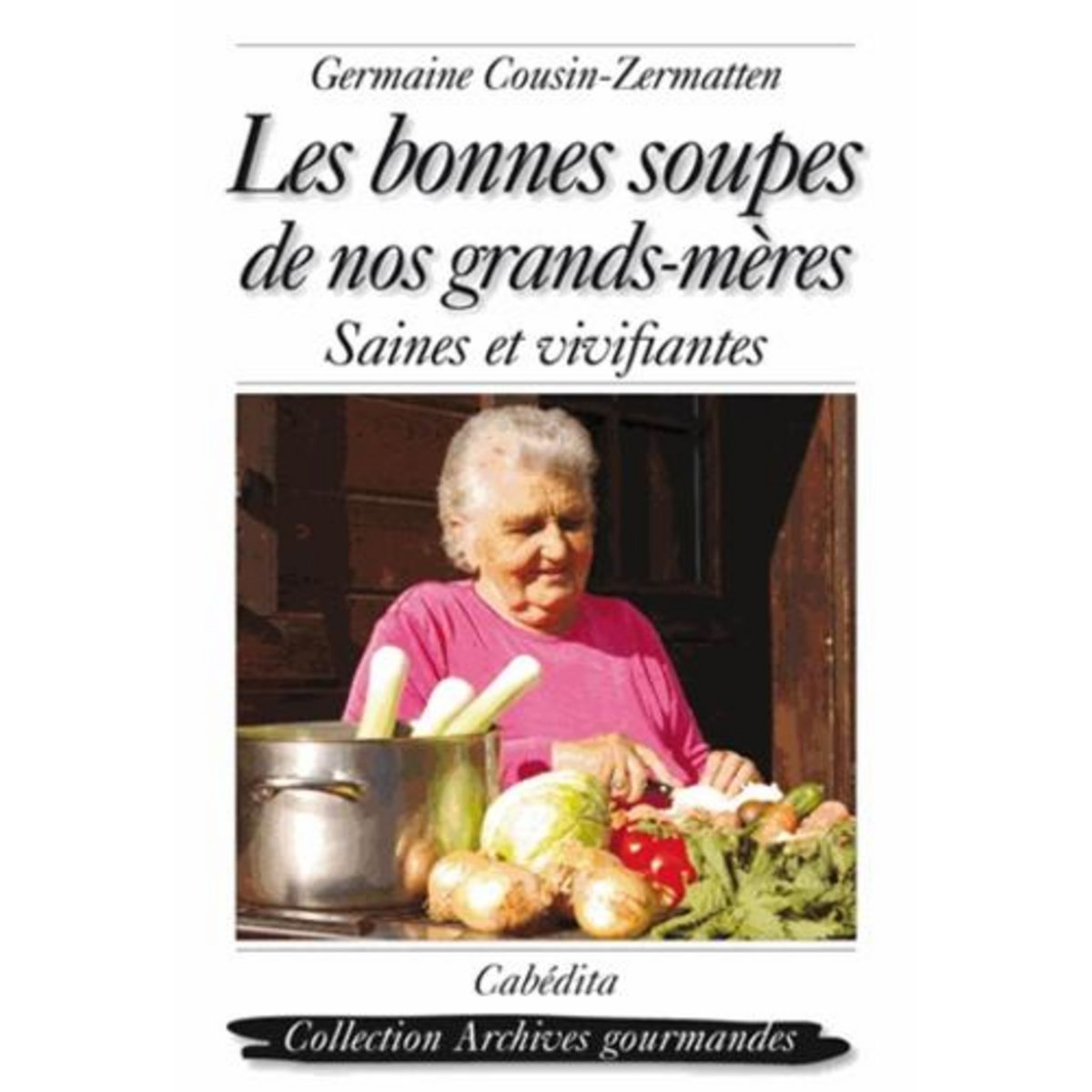 LES BONNES SOUPES DE NOS GRANDS-MERES. SAINES ET VIVIFIANTES, Cousin-Zermatten Germaine