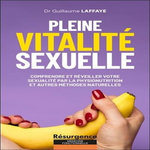 PLEINE VITALITE SEXUELLE. COMPRENDRE ET REVEILLER VOTRE SEXUALITE PAR LA PHYSIONUTRITION ET AUTRES METHODES NATURELLES - ET SI VOTRE LIBIDO ETAIT LE REFLET DE VOTRE SANTE ?, Laffaye Guillaume