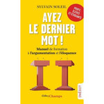 AYEZ LE DERNIER MOT !. MANUEL DE FORMATION A L'ARGUMENTATION ET L'ELOQUENCE, Soleil Sylvain