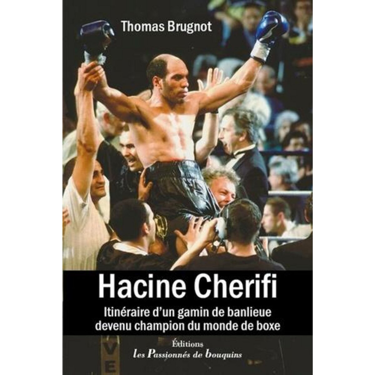  HACINE CHERIFI. ITINERAIRE D'UN GAMIN DE BANLIEUE DEVENU CHAMPION DU MONDE DE BOXE, Brugnot Thomas