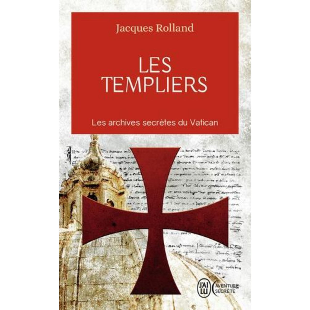LES TEMPLIERS. LES ARCHIVES SECRETES DU VATICAN, Rolland Jacques