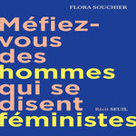 MEFIEZ-VOUS DES HOMMES QUI SE DISENT FEMINISTES, Souchier Flora