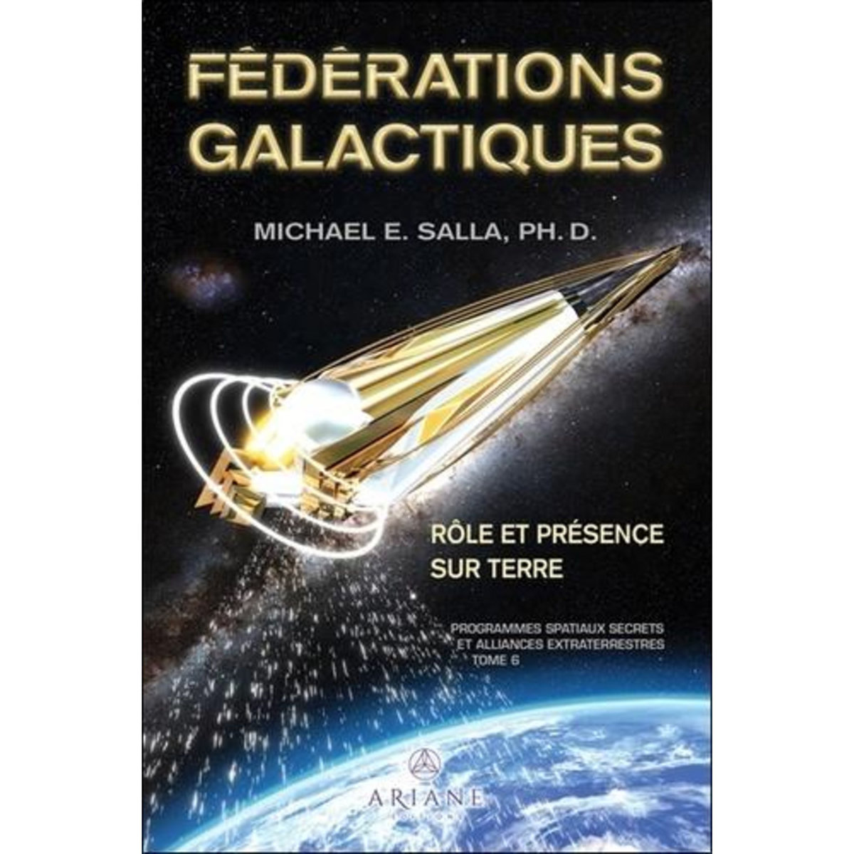 PROGRAMMES SPATIAUX SECRETS ET ALLIANCES EXTRATERRESTRES. TOME 6, FEDERATIONS GALACTIQUES : ROLE ET PRESENCE SUR TERRE, Salla Michael E.