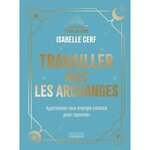 TRAVAILLER AVEC LES ARCHANGES. APPRIVOISER LEUR ENERGIE CELESTE POUR RAYONNER, Cerf Isabelle