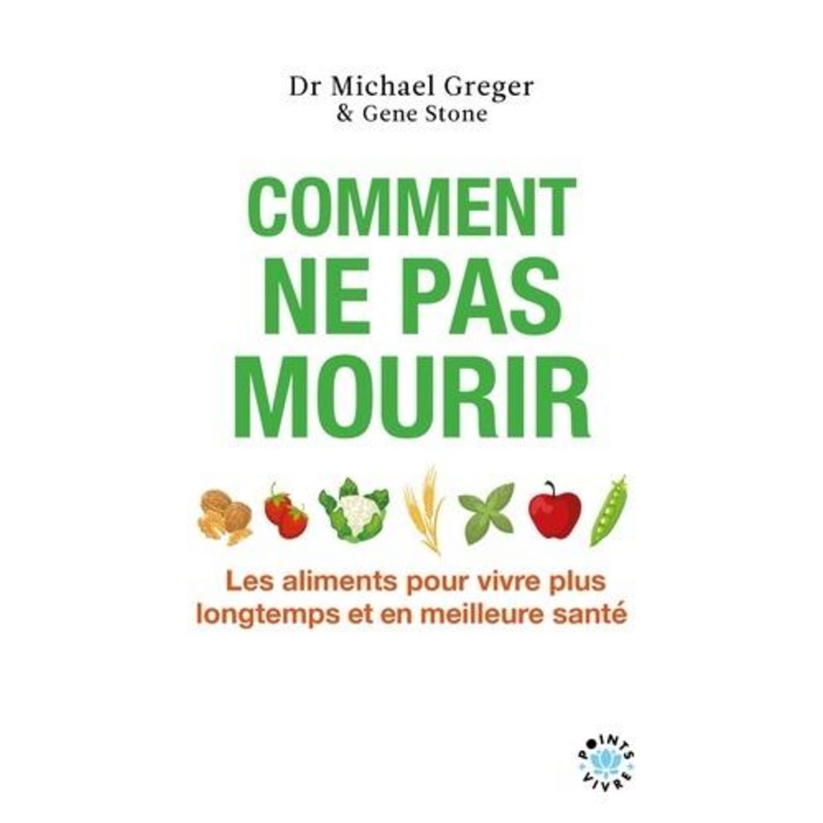 COMMENT NE PAS MOURIR. LES ALIMENTS POUR VIVRE PLUS LONGTEMPS ET EN MEILLEURE SANTE, Greger Michael