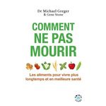 COMMENT NE PAS MOURIR. LES ALIMENTS POUR VIVRE PLUS LONGTEMPS ET EN MEILLEURE SANTE, Greger Michael