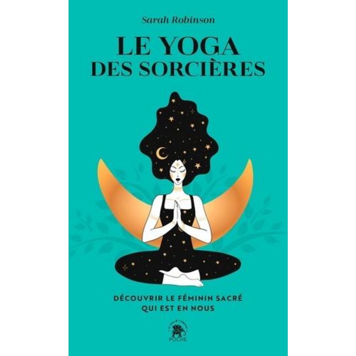 LE YOGA DES SORCIERES. DECOUVRIR LE FEMININ SACRE QUI EST EN NOUS, Robinson Sarah