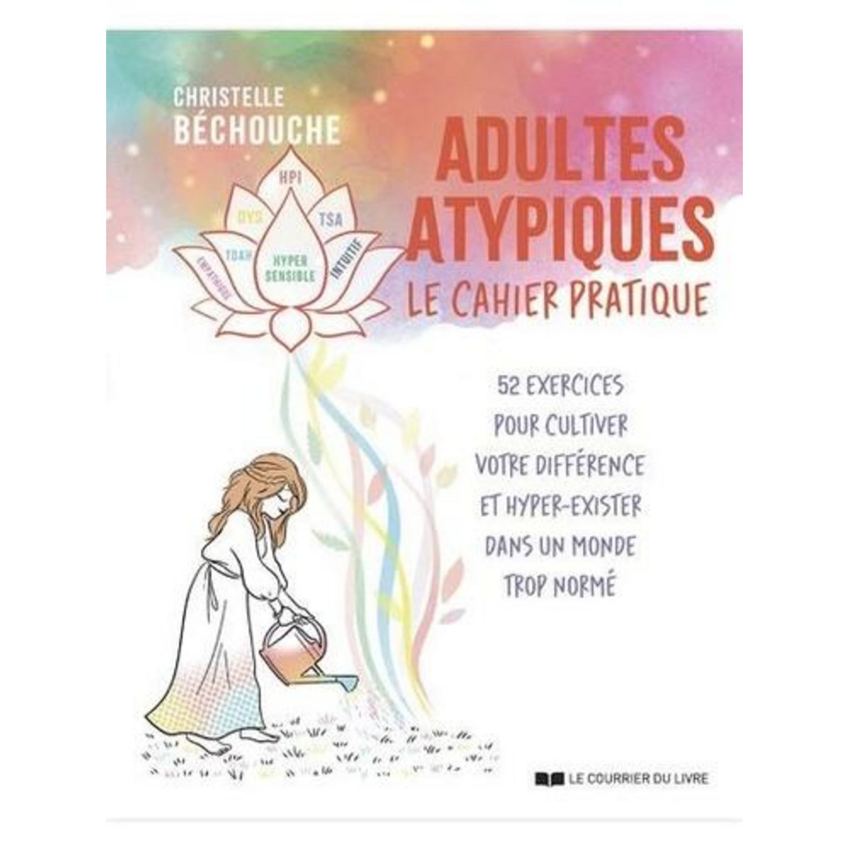 ADULTES ATYPIQUES, LE CAHIER PRATIQUE. 52 EXERCICES POUR CULTIVER VOTRE DIFFERENCE ET HYPER-EXISTER DANS UN MONDE TROP NORME, Béchouche Christelle