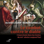LE COMBAT CONTRE LE DIABLE. L'EXORCISME DANS LES TEXTES DU XVIE SIECLE A AUJOURD'HUI, Legrip-Randriambelo Olivia