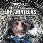 L'ECOLE DES EXPLORATEURS. DE LA MICRO AVENTURE AUX EXPEDITIONS LES PLUS EXTREMES, Michon Alban