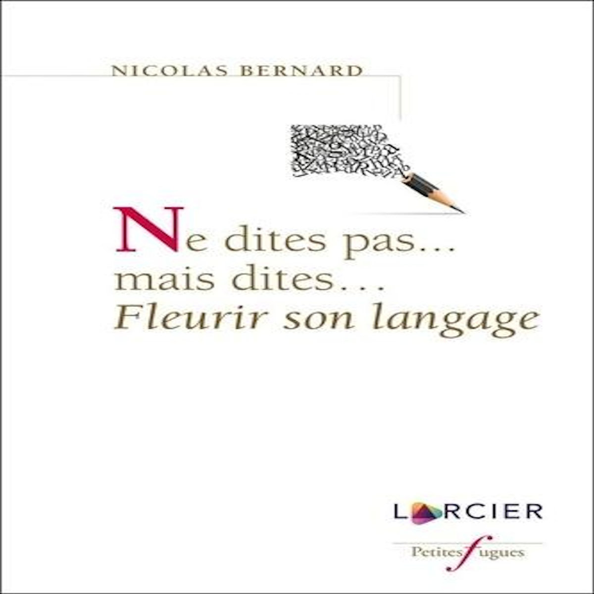 NE DITES PAS... MAIS DITES... FLEURIR SON LANGAGE, Bernard Nicolas