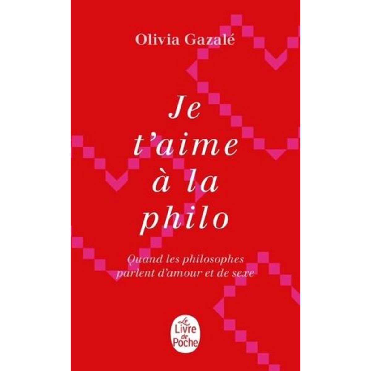 JE T'AIME A LA PHILO. QUAND LES PHILOSOPHE PARLENT D'AMOUR ET DE SEXE, Gazalé Olivia