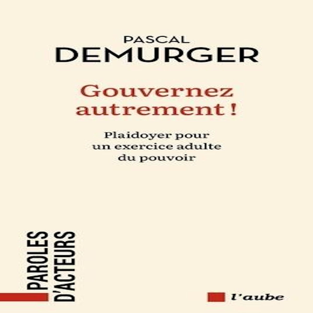 GOUVERNER AUTREMENT ! PLAIDOYER POUR UN EXERCICE ADULTE DU POUVOIR, Demurger Pascal