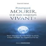POURQUOI MOURIR, SI JE SUIS TOUJOURS VIVANT ? POUR CHANGER DE REGARD SUR LA MORT, IL FAUT CHANGER DE REGARD SUR LA VIE, Sabat David