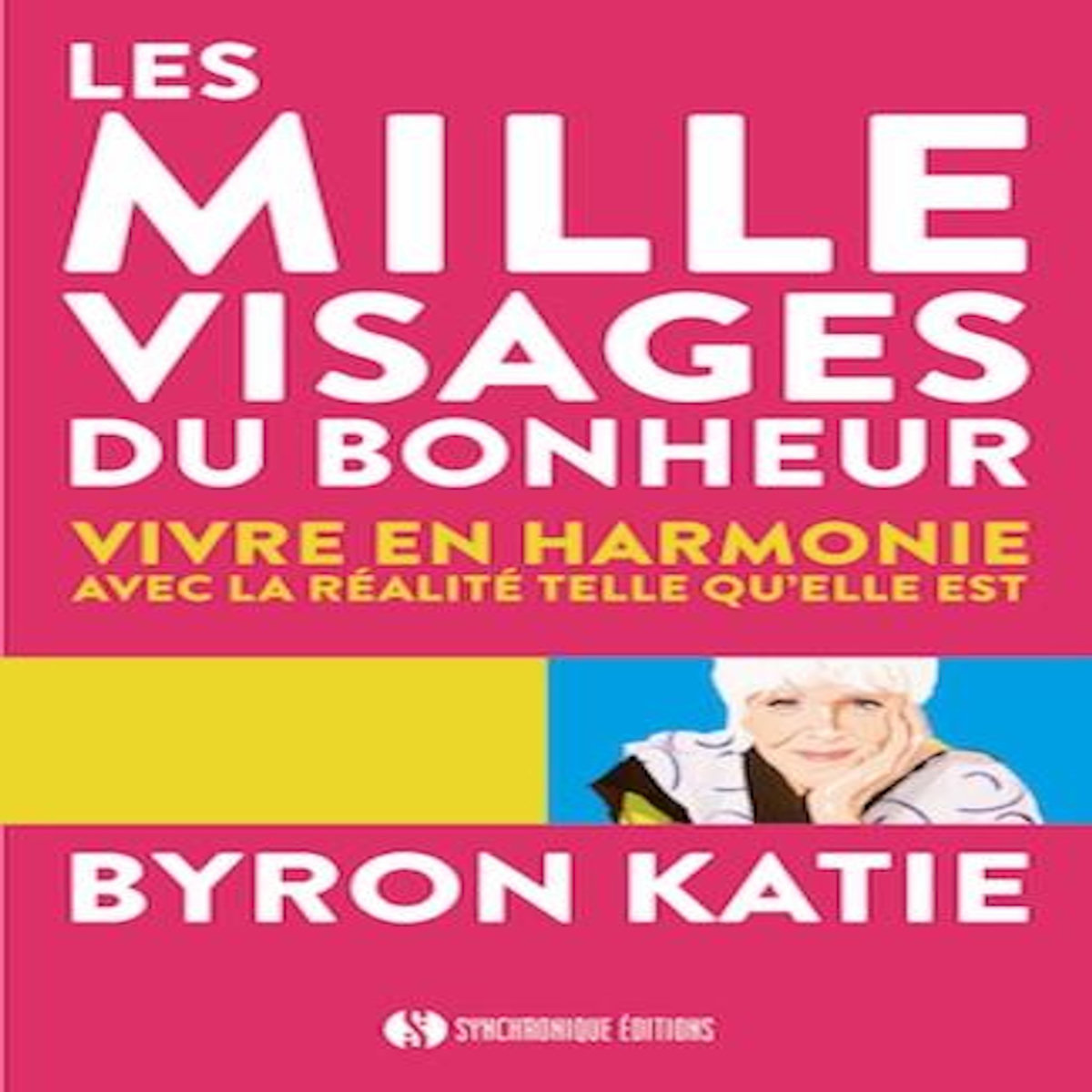 LES MILLE VISAGES DU BONHEUR. VIVRE EN HARMONIE AVEC LA REALITE TELLE QU'ELLE EST, Katie Byron