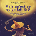 MAIS QU'EST-CE QU'ON FAIT LA ? UN RECIT INSPIRANT POUR MIEUX COMPRENDRE LE CHALLENGE DE L'INCARNATION, Camus Isabelle