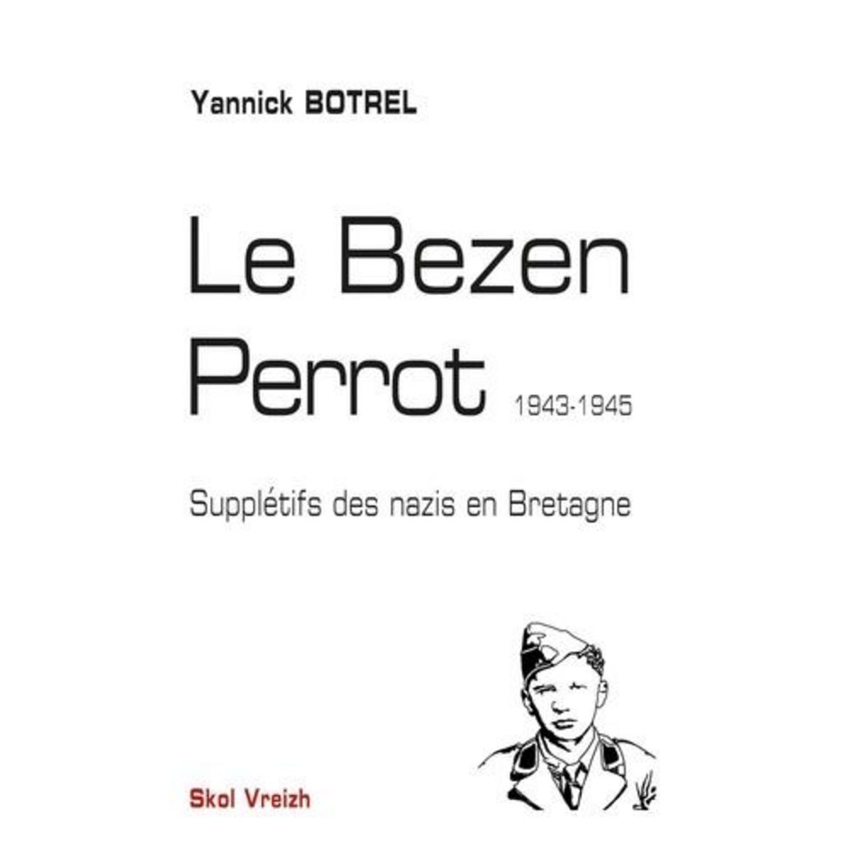 LE BEZEN PERROT. SUPPLETIFS DES NAZIS EN BRETAGNE 1943-1945, Botrel Yannick