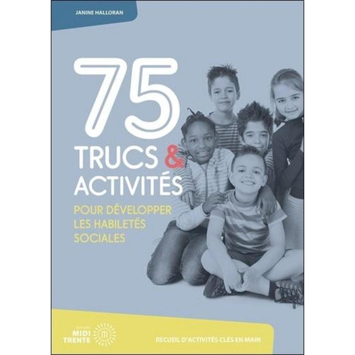 75 TRUCS & ACTIVITES POUR DEVELOPPER LES HABILETES SOCIALES, Halloran Janine