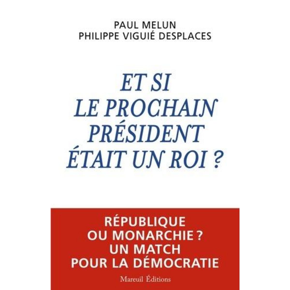 ET SI LE PROCHAIN PRESIDENT ETAIT UN ROI ? REPUBLIQUE OU MONARCHIE ? UN MATCH POUR LA DEMOCRATIE, Viguié Desplaces Philippe