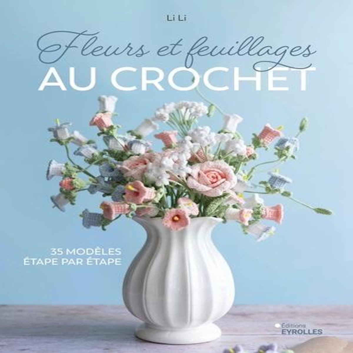 FLEURS ET FEUILLAGES AU CROCHET. 35 MODELES ETAPE PAR ETAPE, Li Li