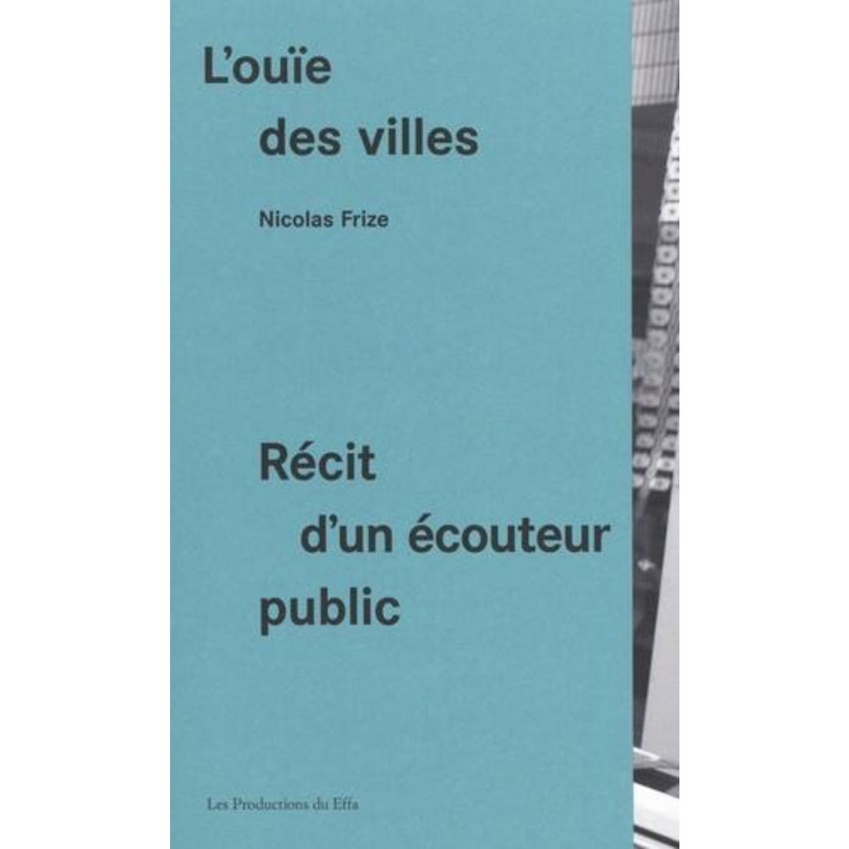 L'OUIE DES VILLES. RECIT D'UN ECOUTEUR PUBLIC, Frize Nicolas