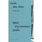 L'OUIE DES VILLES. RECIT D'UN ECOUTEUR PUBLIC, Frize Nicolas