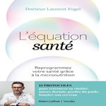 L'EQUATION SANTE. REPROGRAMMEZ VOTRE SANTE GRACE A LA MICRONUTRITION, Fogel Laurent