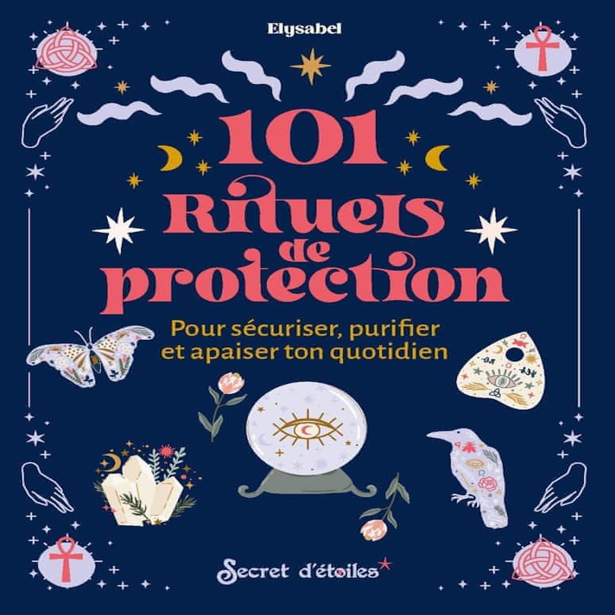 101 RITUELS DE PROTECTION. POUR SECURISER, PURIFIER ET APAISER TON QUOTIDIEN, Elysabel