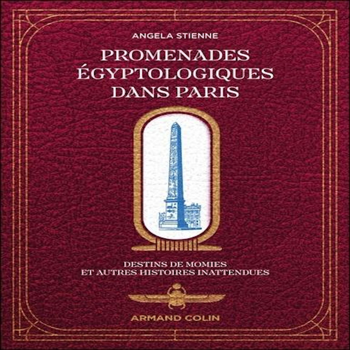 PROMENADES EGYPTOLOGIQUES DANS PARIS. DESTINS DE MOMIES ET AUTRES HISTOIRES INATTENDUES, Stienne Angela
