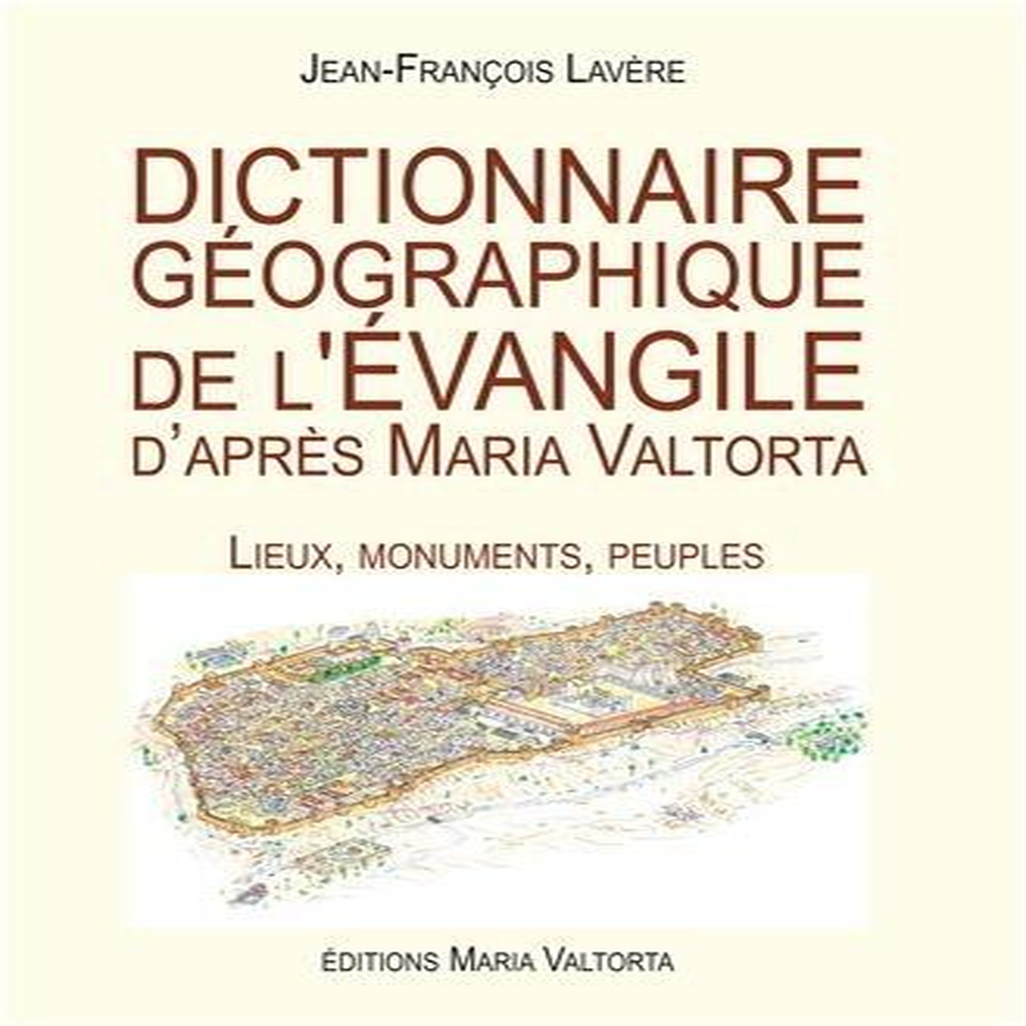 DICTIONNAIRE GEOGRAPHIQUE DE L'EVANGILE D'APRES MARIA VALTORTA. LIEUX, MONUMENTS, PEUPLES, Lavère Jean-François