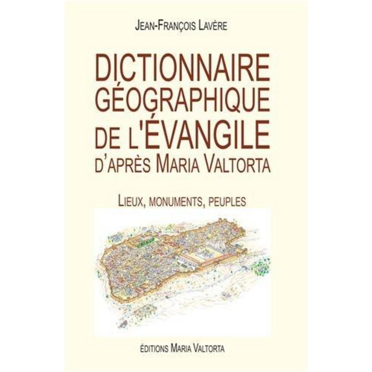 DICTIONNAIRE GEOGRAPHIQUE DE L'EVANGILE D'APRES MARIA VALTORTA. LIEUX, MONUMENTS, PEUPLES, Lavère Jean-François
