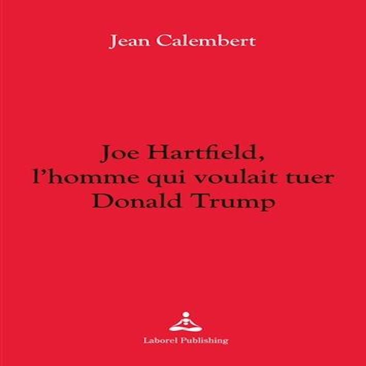 JOE HARTFIELD, L'HOMME QUI VOULAIT TUER DONALD TRUMP, Calembert Jean