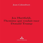 JOE HARTFIELD, L'HOMME QUI VOULAIT TUER DONALD TRUMP, Calembert Jean