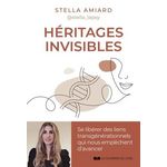 HERITAGES INVISIBLES. SE LIBERER DES LIENS TRANSGENERATIONNELS QUI NOUS EMPECHENT D'AVANCER, Amiard Stella