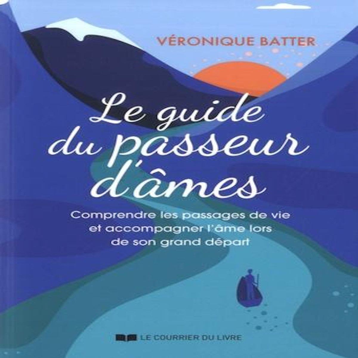 LE GUIDE DU PASSEUR D'AMES. COMPRENDRE LES PASSAGES DE VIE ET ACCOMPAGNER L'AME LORS DE SON GRAND DEPART, Batter Véronique