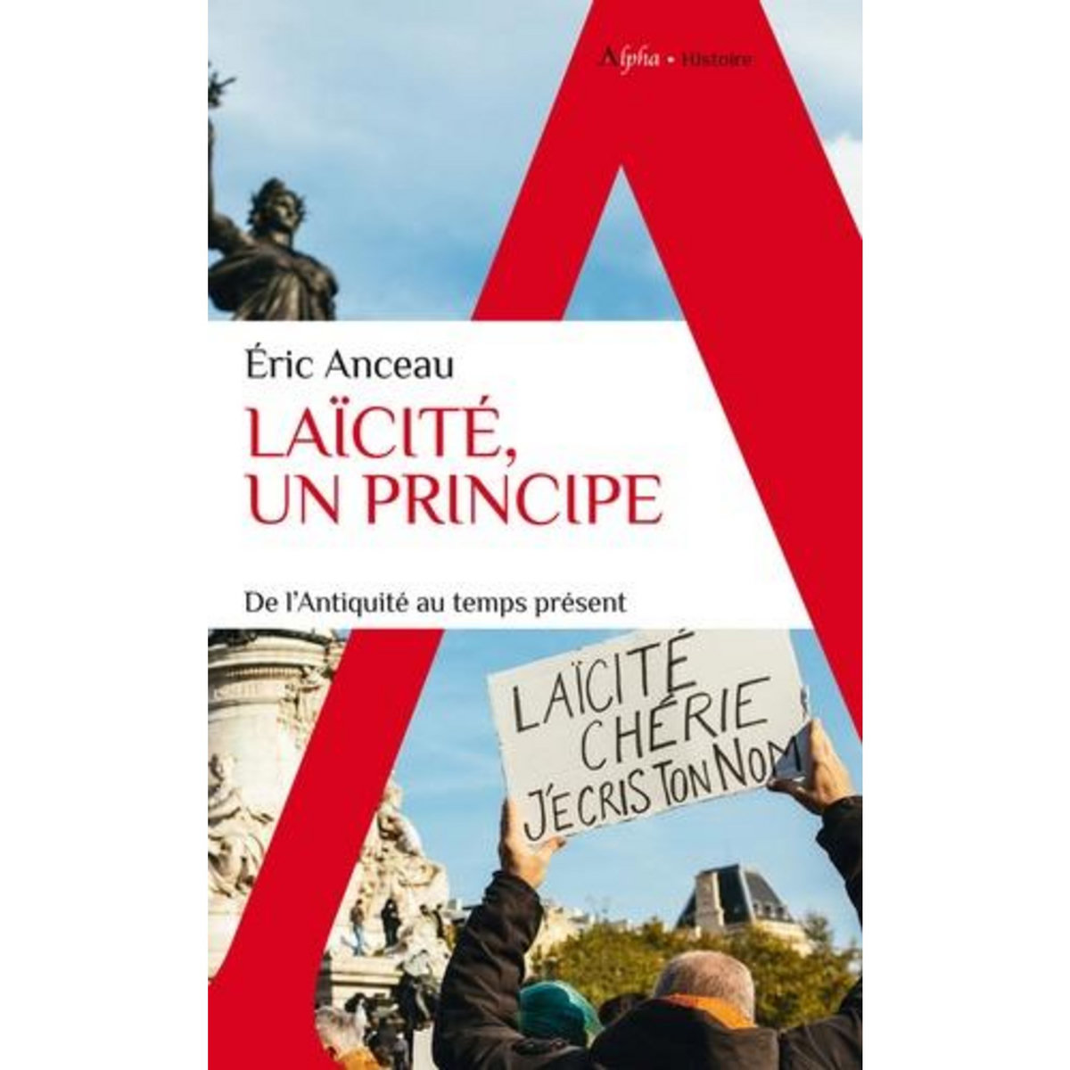 LAICITE, UN PRINCIPE. DE L'ANTIQUITE AU TEMPS PRESENT, Anceau Eric