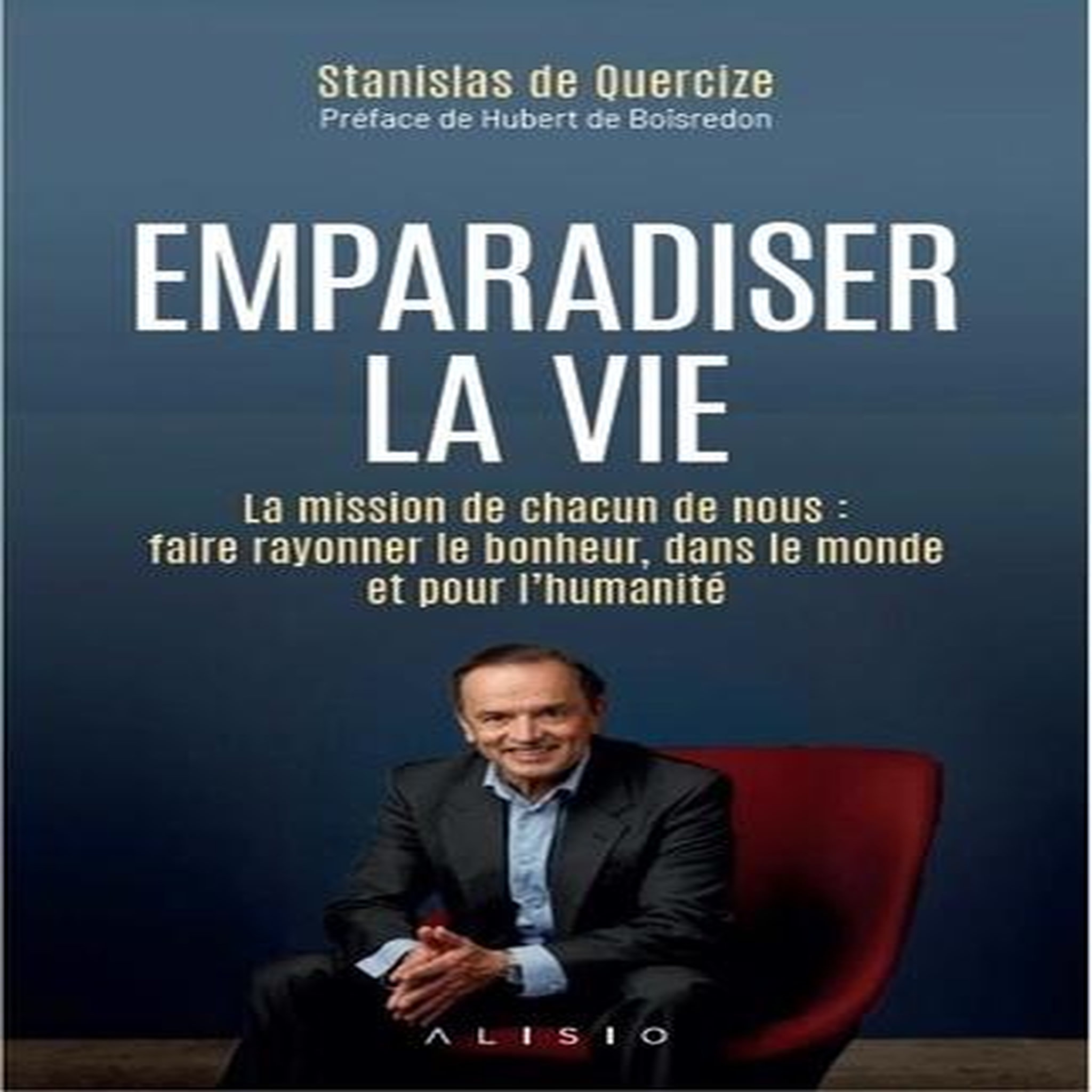 EMPARADISER LA VIE. LA MISSION DE CHACUN DE NOUS : FAIRE RAYONNER LE BONHEUR, DANS LE MONDE ET POUR L'HUMANITE, Quercize Stanislas de