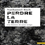 PERDRE LA TERRE. UNE HISTOIRE DE NOTRE TEMPS, Rich Nathaniel