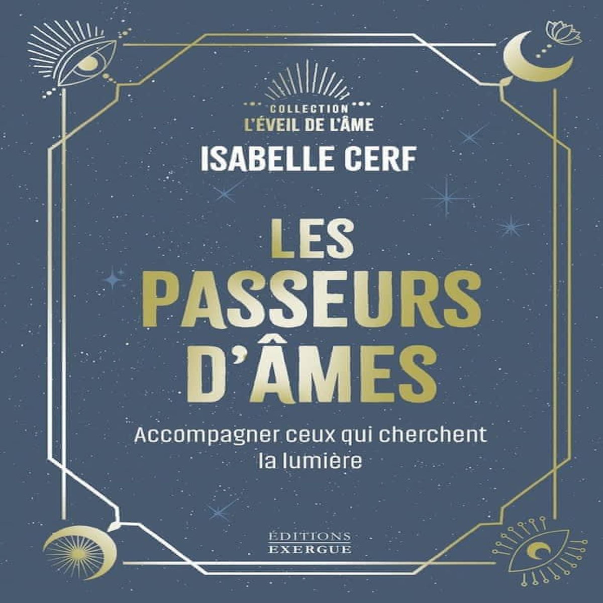 LES PASSEURS D'AMES. ACCOMPAGNER CEUX QUI CHERCHENT LA LUMIERE, Cerf Isabelle