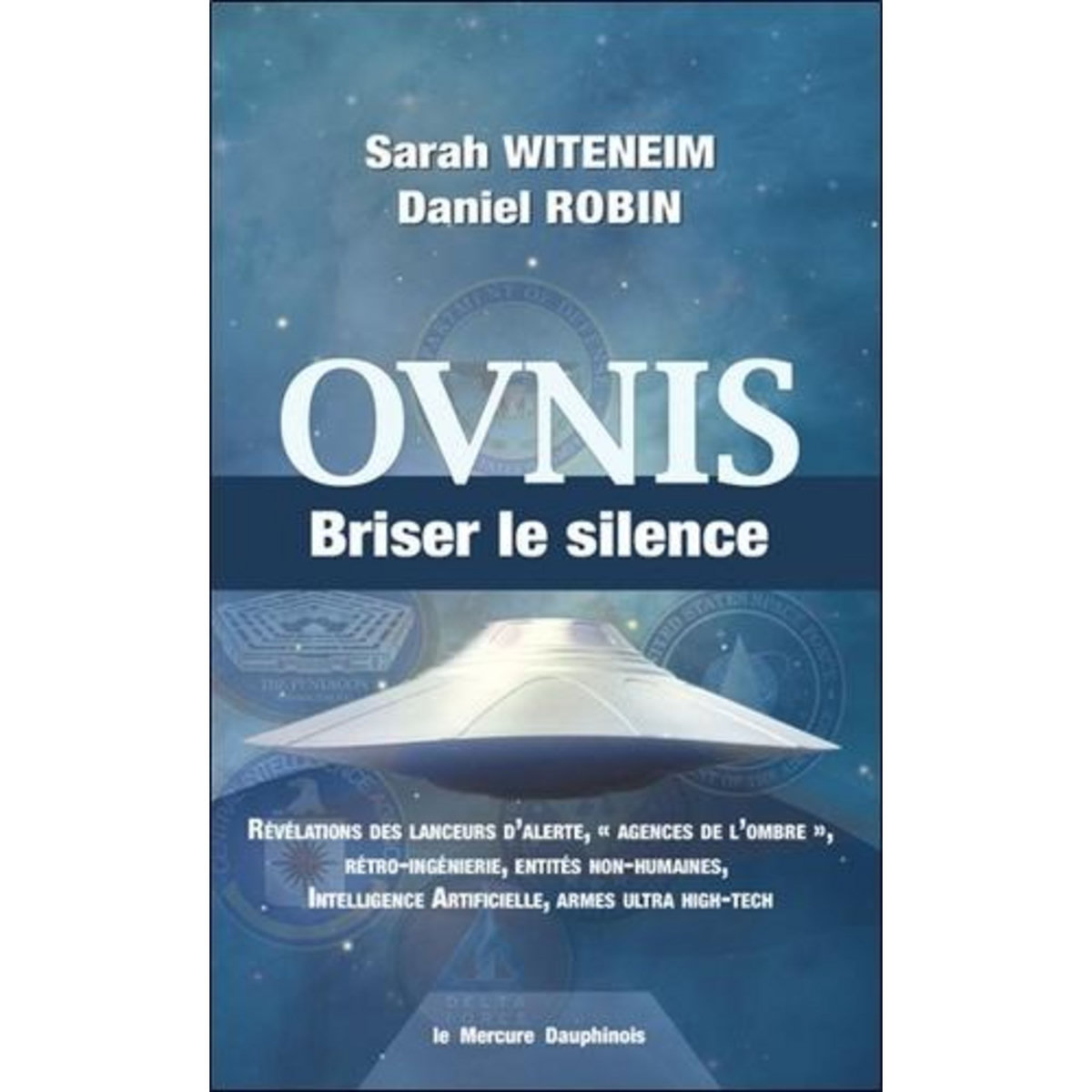 OVNIS, BRISER LE SILENCE. REVELATIONS DES LANCEURS D'ALERTE,  AGENCES DE L'OMBRE , RETRO-INGENIERIE, ENTITES NON-HUMAINES, INTELLIGENCE ARTIFICIELLE, ARMES ULTRA HIGH-TECH, Witeneim Sarah