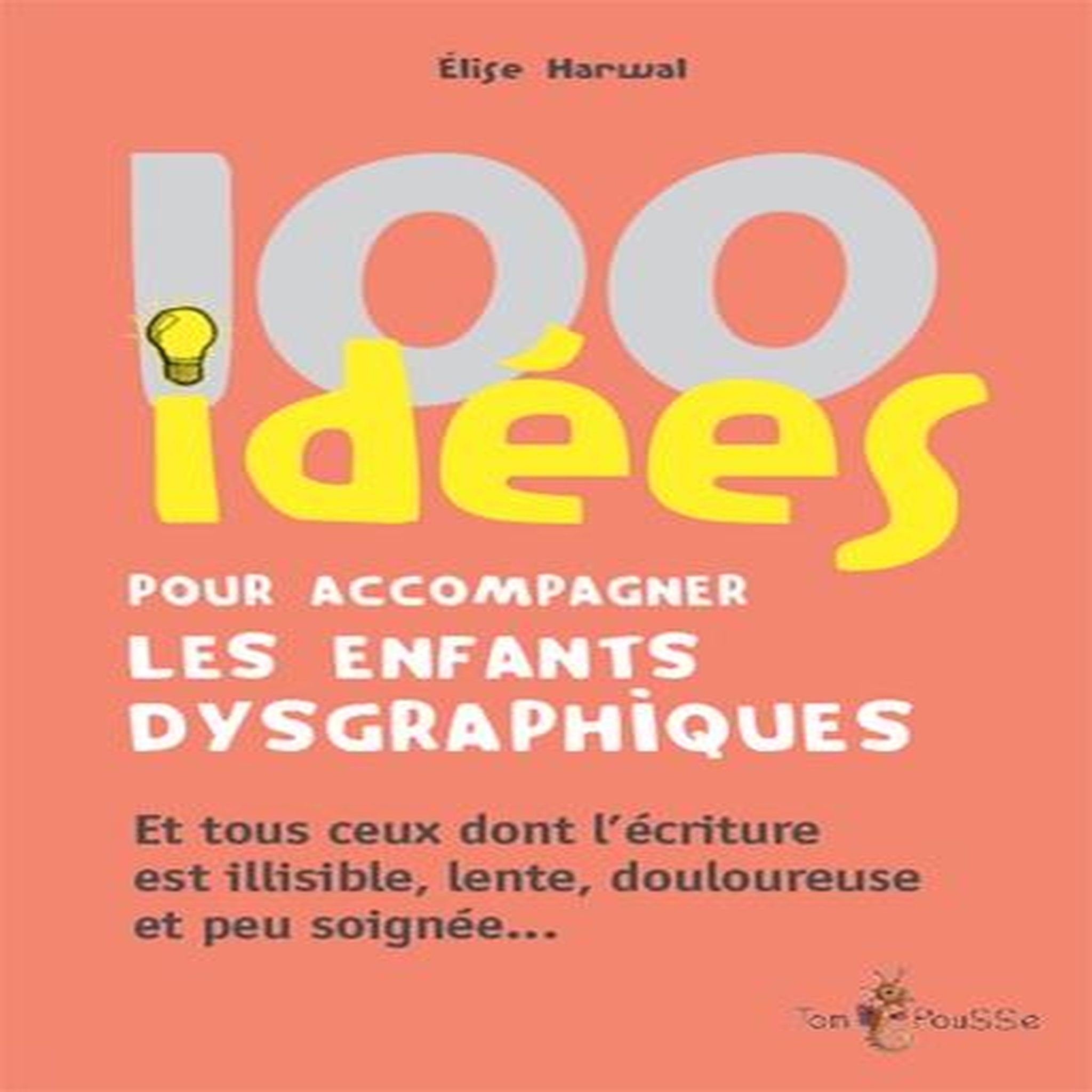 100 IDEES POUR ACCOMPAGNER LES ENFANTS DYSGRAPHIQUES, Harwal Elise