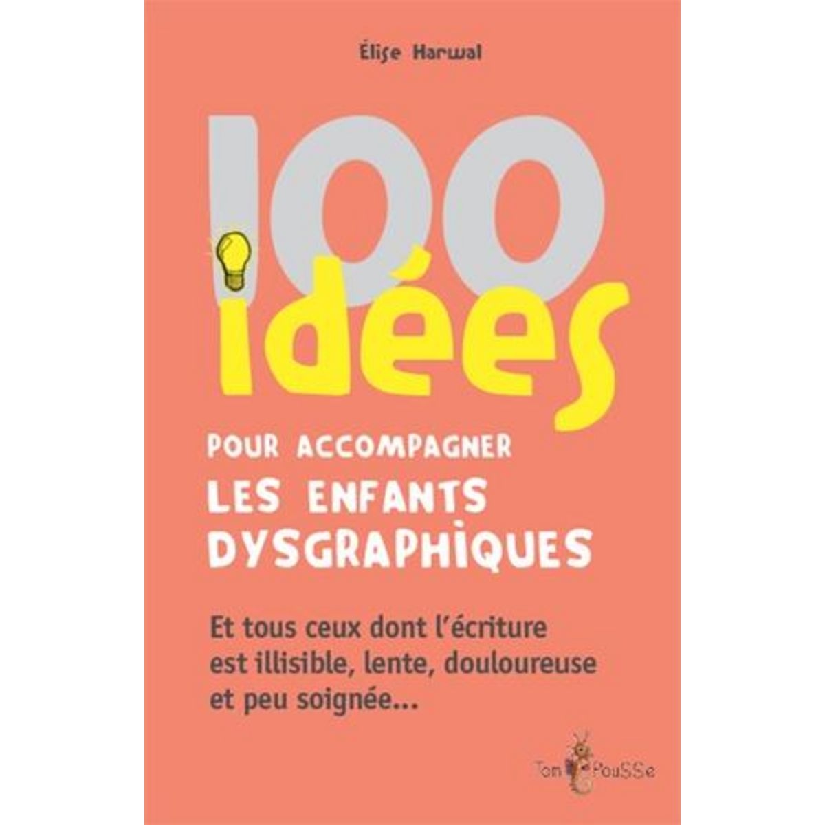 100 IDEES POUR ACCOMPAGNER LES ENFANTS DYSGRAPHIQUES, Harwal Elise