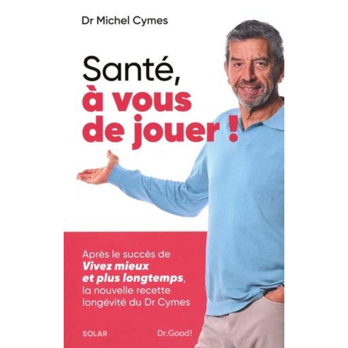 SANTE, A VOUS DE JOUER ! LA NOUVELLE RECETTE LONGEVITE DU DR CYMES, Cymes Michel